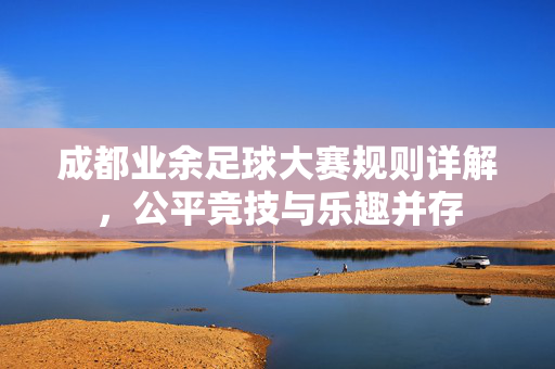 成都业余足球大赛规则详解，公平竞技与乐趣并存
