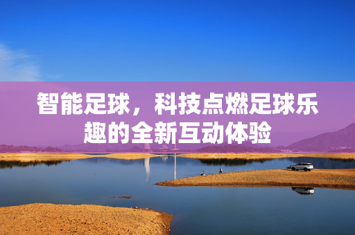 智能足球，科技点燃足球乐趣的全新互动体验