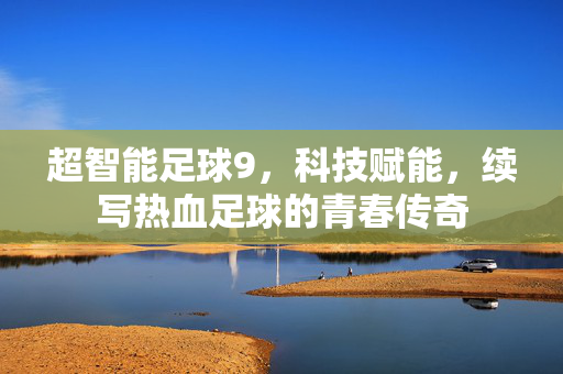 超智能足球9，科技赋能，续写热血足球的青春传奇