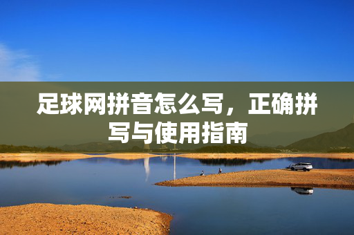 足球网拼音怎么写，正确拼写与使用指南