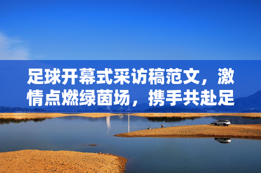 足球开幕式采访稿范文,激情点燃绿茵场,携手共赴足球梦