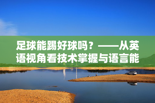 足球能踢好球吗？——从英语视角看技术掌握与语言能力的发展，足球能踢好球吗？——从英语视角看技术掌握与语言能力的发展