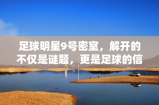 足球明星9号密室，解开的不仅是谜题，更是足球的信仰，足球明星9号密室，解谜亦是信仰，一场足球精神的沉浸式探索