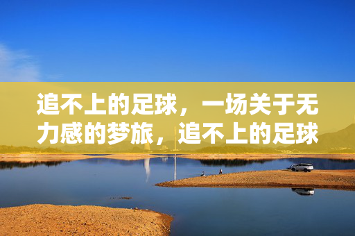 追不上的足球，一场关于无力感的梦旅，追不上的足球，一场关于无力感的梦旅