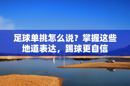 足球单挑怎么说？掌握这些地道表达，踢球更自信