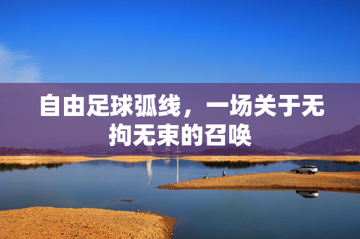 自由足球弧线，一场关于无拘无束的召唤