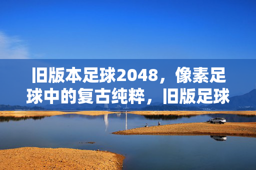 旧版本足球2048，像素足球中的复古纯粹，旧版足球2048，像素足球的复古纯粹