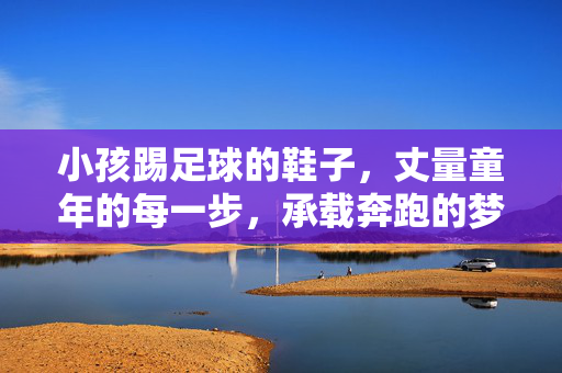 小孩踢足球的鞋子，丈量童年的每一步，承载奔跑的梦想，足球鞋，丈量童年每一步，承载奔跑的梦想