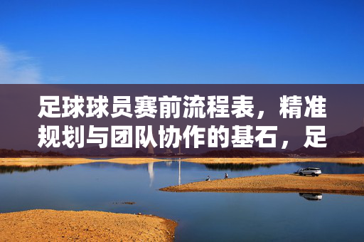 足球球员赛前流程表，精准规划与团队协作的基石，足球球员赛前流程表，精准规划与团队协作的基石