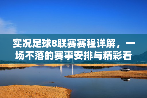 实况足球8联赛赛程详解，一场不落的赛事安排与精彩看点，实况足球8联赛赛程详解，一场不落赛事安排与精彩看点