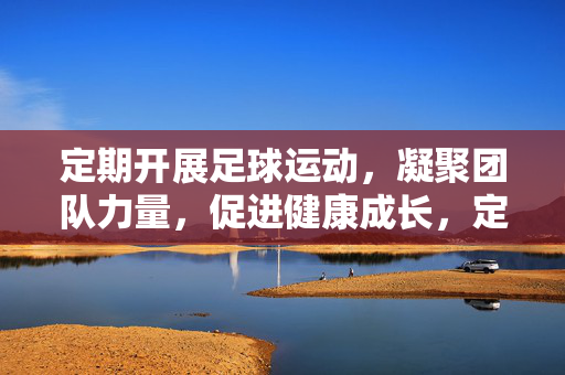定期开展足球运动，凝聚团队力量，促进健康成长，定期开展足球运动，凝聚团队力量，促进健康成长