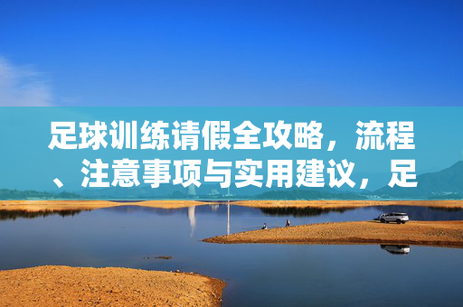 足球训练请假全攻略，流程、注意事项与实用建议，足球训练请假全攻略，流程、注意事项与实用建议