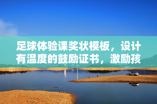 足球体验课奖状模板，设计有温度的鼓励证书，激励孩子爱上足球，足球体验课奖状模板，设计有温度的鼓励证书，激励孩子爱上足球