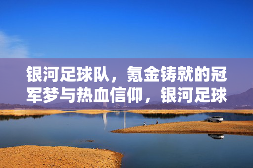 银河足球队，氪金铸就的冠军梦与热血信仰，银河足球队，氪金铸就的冠军梦与热血信仰