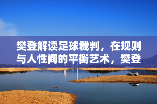 樊登解读足球裁判，在规则与人性间的平衡艺术，樊登解读足球裁判，在规则与人性间的平衡艺术