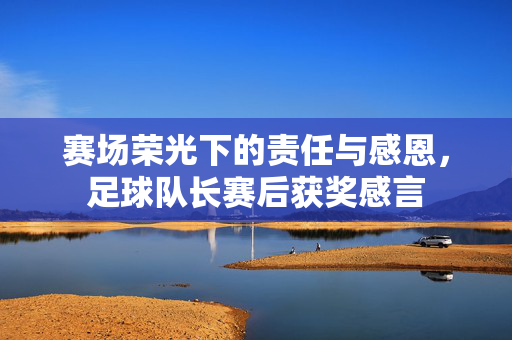 赛场荣光下的责任与感恩，足球队长赛后获奖感言