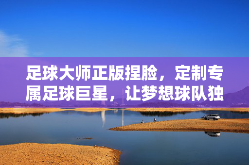 足球大师正版捏脸，定制专属足球巨星，让梦想球队独一无二