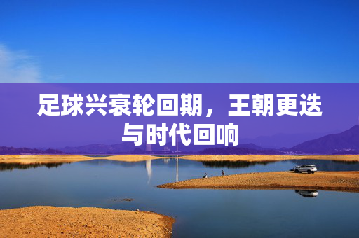 足球兴衰轮回期，王朝更迭与时代回响
