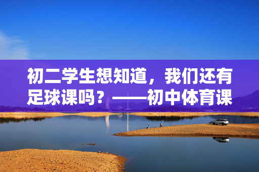 初二学生想知道，我们还有足球课吗？——初中体育课安排的常见情况与解读