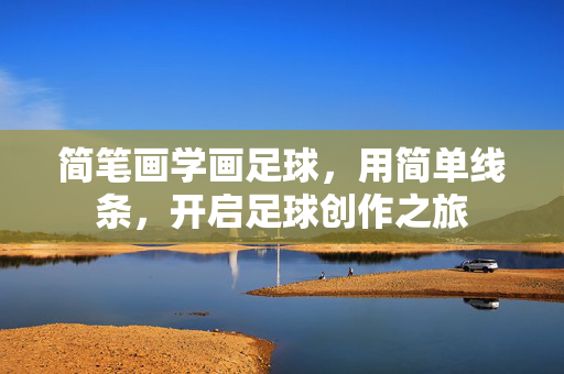 简笔画学画足球，用简单线条，开启足球创作之旅