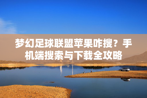 梦幻足球联盟苹果咋搜？手机端搜索与下载全攻略
