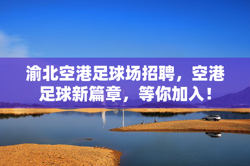 渝北空港足球场招聘，空港足球新篇章，等你加入！