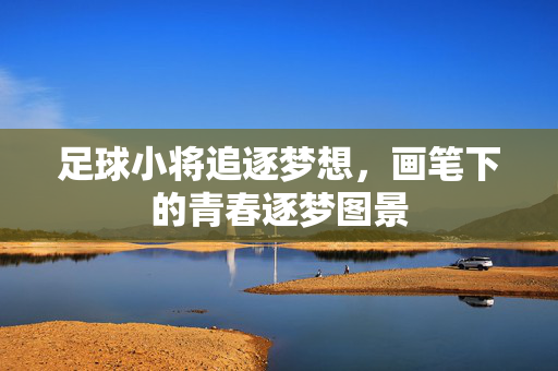 足球小将追逐梦想，画笔下的青春逐梦图景