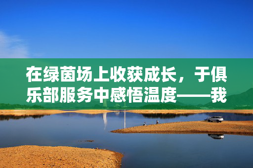 在绿茵场上收获成长，于俱乐部服务中感悟温度——我的足球俱乐部服务心得