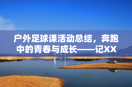 户外足球课活动总结，奔跑中的青春与成长——记XX学校（或机构）202X年秋季户外足球课实践