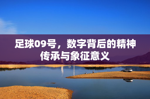 足球09号，数字背后的精神传承与象征意义