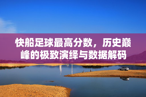 快船足球最高分数，历史巅峰的极致演绎与数据解码