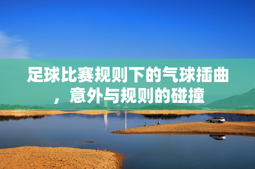 足球比赛规则下的气球插曲，意外与规则的碰撞