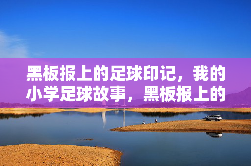 黑板报上的足球印记，我的小学足球故事，黑板报上的足球印记，我的小学足球故事