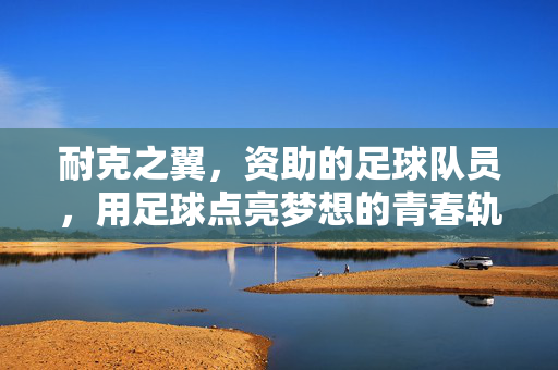 耐克之翼，资助的足球队员，用足球点亮梦想的青春轨迹