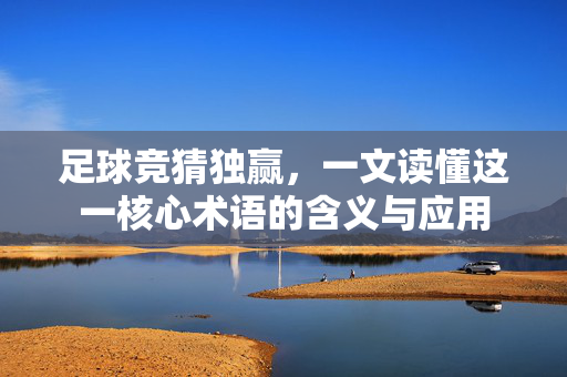 足球竞猜独赢，一文读懂这一核心术语的含义与应用