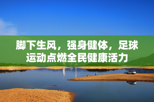 脚下生风，强身健体，足球运动点燃全民健康活力