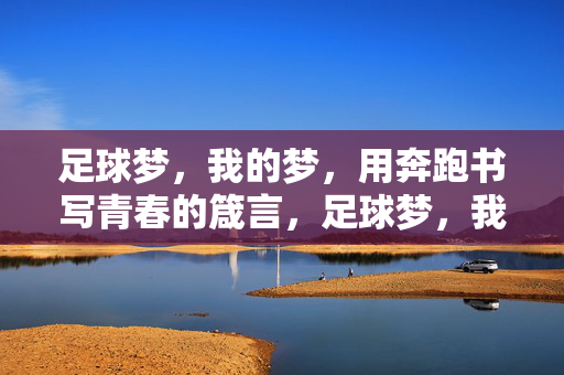 足球梦，我的梦，用奔跑书写青春的箴言，足球梦，我的梦，用奔跑书写青春的箴言