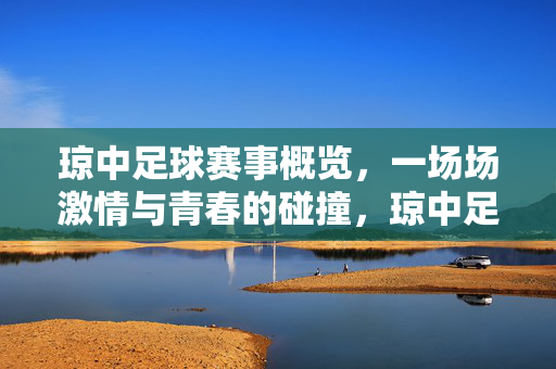 琼中足球赛事概览，一场场激情与青春的碰撞，琼中足球赛事概览，一场场激情与青春的碰撞