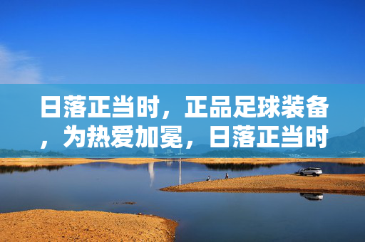 日落正当时，正品足球装备，为热爱加冕，日落正当时，正品足球装备，为热爱加冕