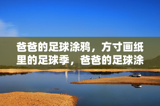 爸爸的足球涂鸦，方寸画纸里的足球季，爸爸的足球涂鸦，方寸画纸里的足球季