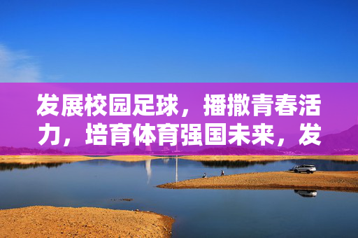 发展校园足球，播撒青春活力，培育体育强国未来，发展校园足球，播撒青春活力，培育体育强国未来