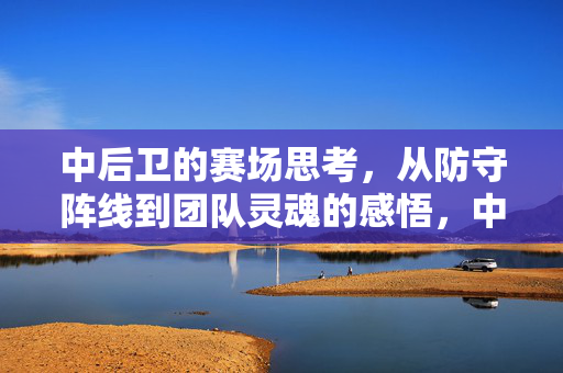 中后卫的赛场思考,从防守阵线到团队灵魂的感悟,中后卫的赛场思考,从防守阵线到团队灵魂的感悟