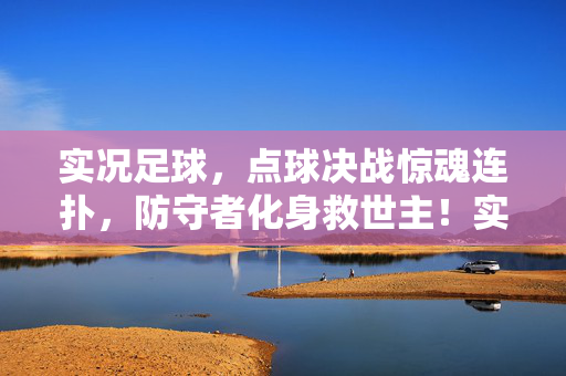实况足球，点球决战惊魂连扑，防守者化身救世主！实况足球点球决战惊魂连扑 防守者化身救世主