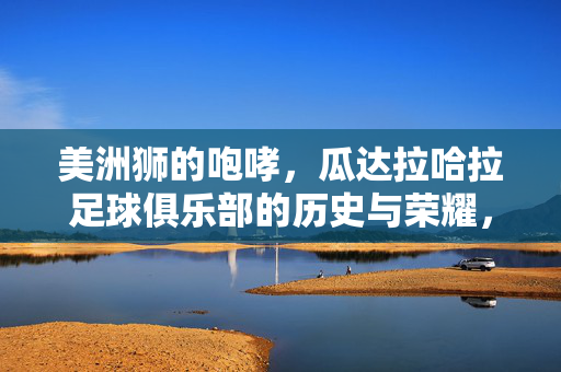 美洲狮的咆哮，瓜达拉哈拉足球俱乐部的历史与荣耀，美洲狮的咆哮，瓜达拉哈拉足球俱乐部的历史与荣耀