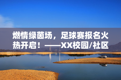 燃情绿茵场，足球赛报名火热开启！——XX校园/社区/俱乐部足球赛报名推送，邀你共赴热血赛场！燃情绿茵场，足球赛报名火热开启！——XX校园/社区/俱乐部足球赛报名推送，邀你共赴热血赛场！