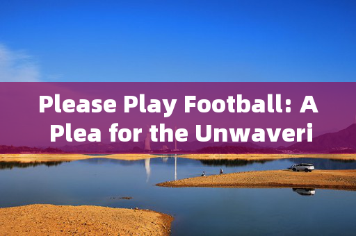 Please Play Football: A Plea for the Unwavering Passion in the Beautiful Game，Please Play Football: A Plea for the Unwavering Passion in the Beautiful Game