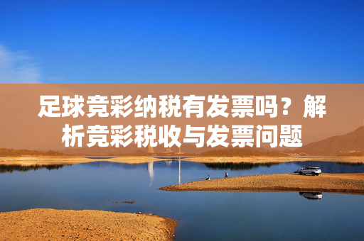 足球竞彩纳税有发票吗？解析竞彩税收与发票问题