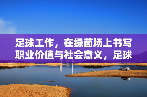 足球工作，在绿茵场上书写职业价值与社会意义，足球工作，在绿茵场上书写职业价值与社会意义