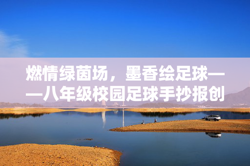 燃情绿茵场，墨香绘足球——八年级校园足球手抄报创作活动纪实