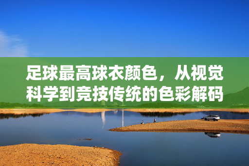 足球最高球衣颜色，从视觉科学到竞技传统的色彩解码